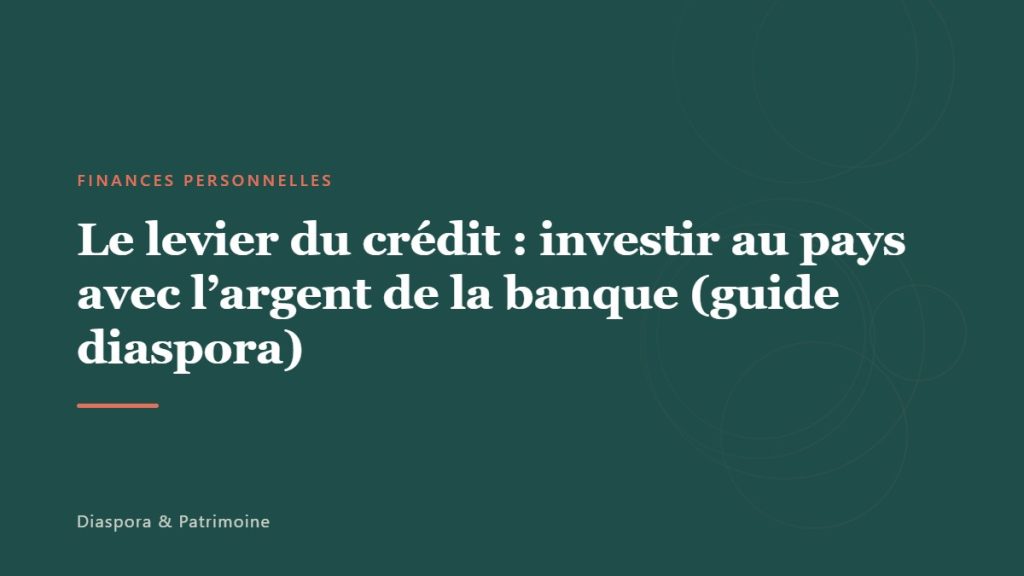 Le levier du crédit : investir au pays avec l&rsquo;argent de la banque (guide diaspora)