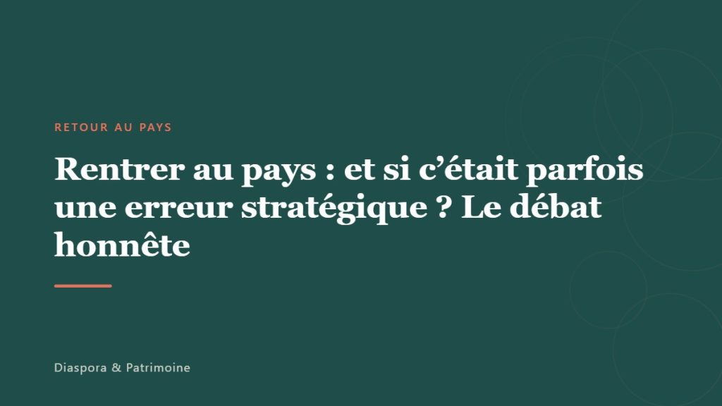 Rentrer au pays : et si c&rsquo;était parfois une erreur stratégique ? Le débat honnête