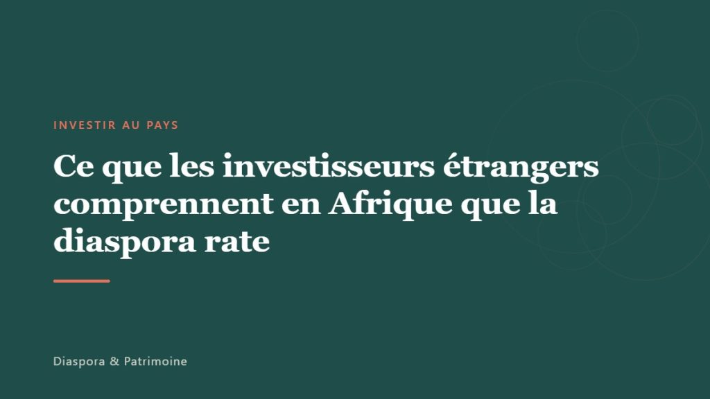 Ce que les investisseurs étrangers comprennent en Afrique que la diaspora rate