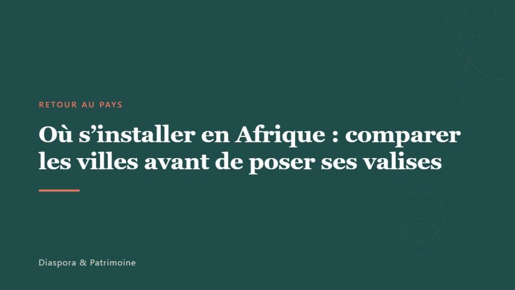 Où s&rsquo;installer en Afrique : comparer les villes avant de poser ses valises