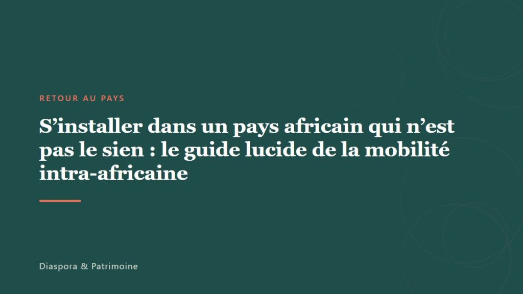 S&rsquo;installer dans un pays africain qui n&rsquo;est pas le sien : le guide lucide de la mobilité intra-africaine
