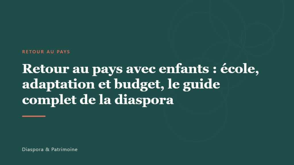 Retour au pays avec enfants : école, adaptation et budget, le guide complet de la diaspora