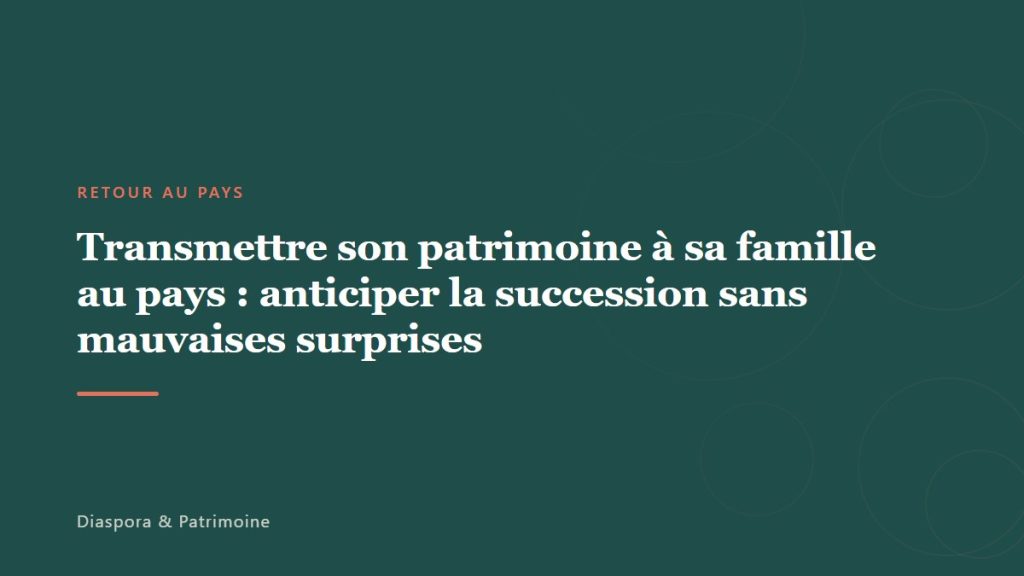 Transmettre son patrimoine à sa famille au pays : anticiper la succession sans mauvaises surprises