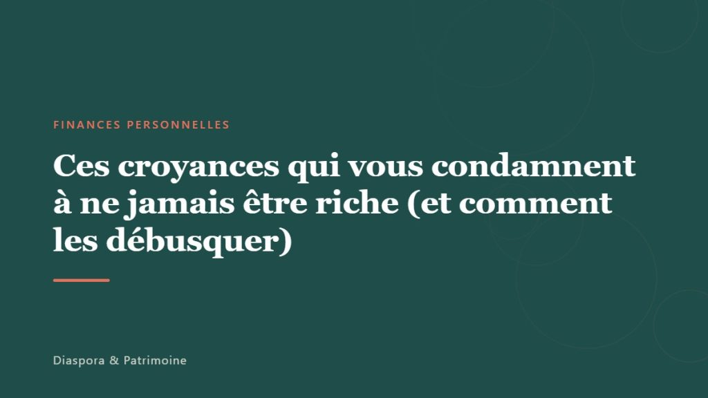 Ces croyances qui vous condamnent à ne jamais être riche (et comment les débusquer)