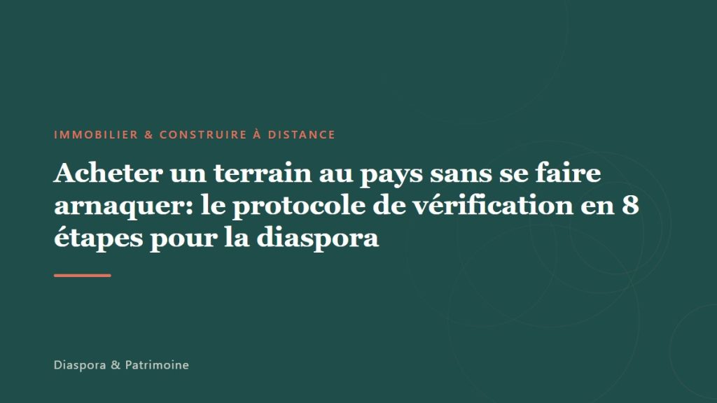 Acheter un terrain au pays sans se faire arnaquer: le protocole de vérification en 8 étapes pour la diaspora