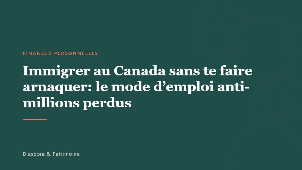 Immigrer au Canada sans te faire arnaquer: le mode d’emploi anti-millions perdus