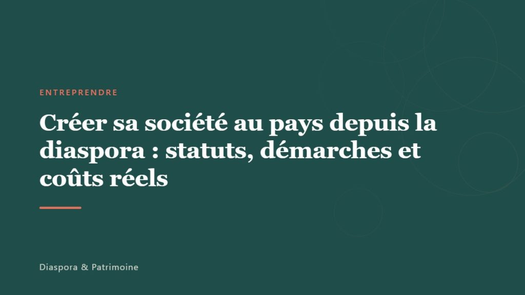Créer sa société au pays depuis la diaspora : statuts, démarches et coûts réels