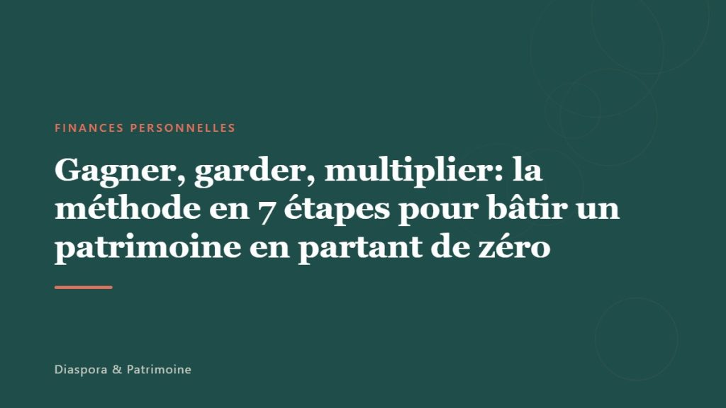 Gagner, garder, multiplier: la méthode en 7 étapes pour bâtir un patrimoine en partant de zéro