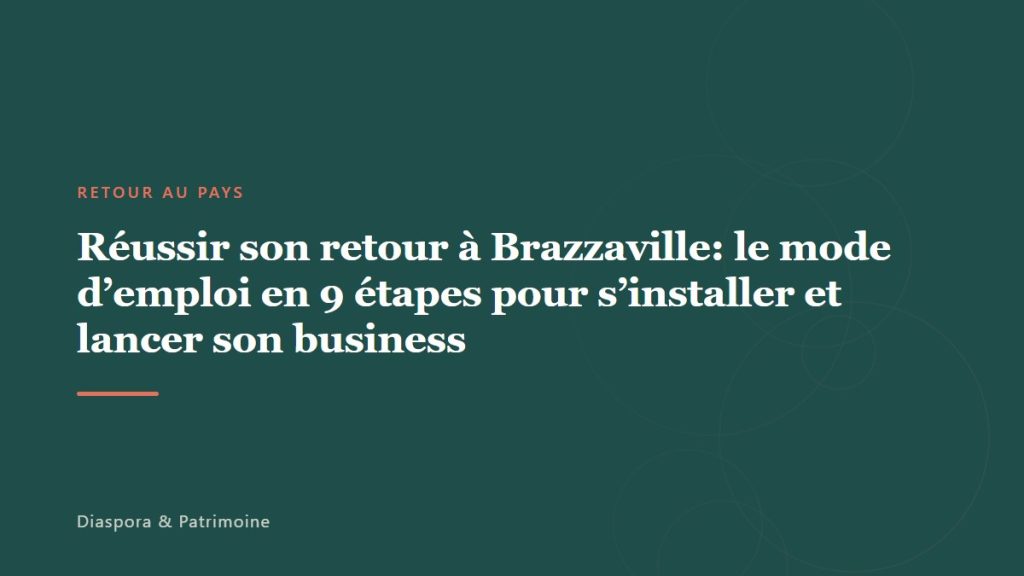 Réussir son retour à Brazzaville: le mode d’emploi en 9 étapes pour s&rsquo;installer et lancer son business