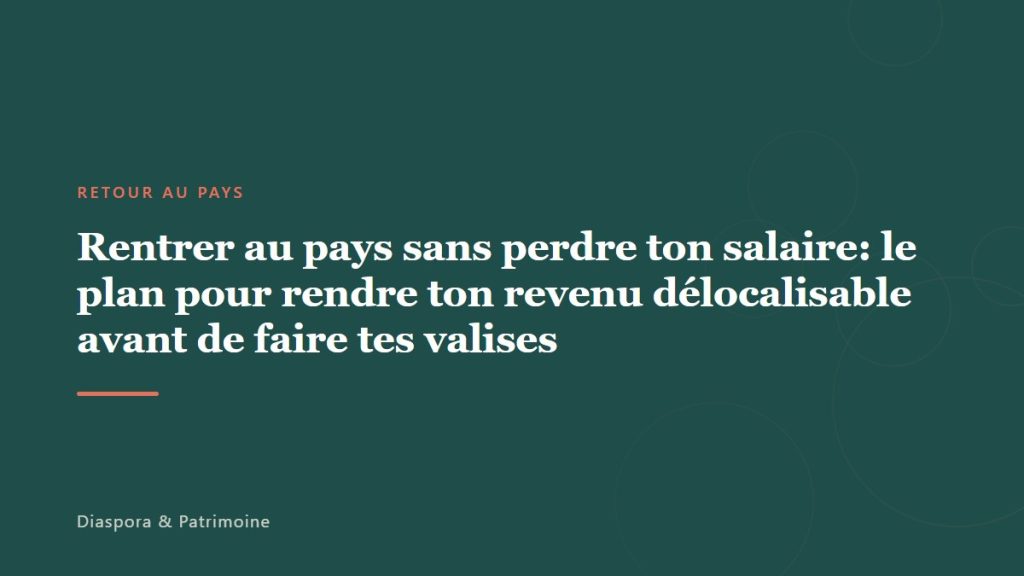 Rentrer au pays sans perdre ton salaire: le plan pour rendre ton revenu délocalisable avant de faire tes valises