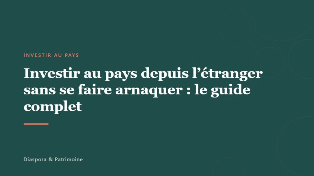 Investir au pays depuis l&rsquo;étranger sans se faire arnaquer : le guide complet
