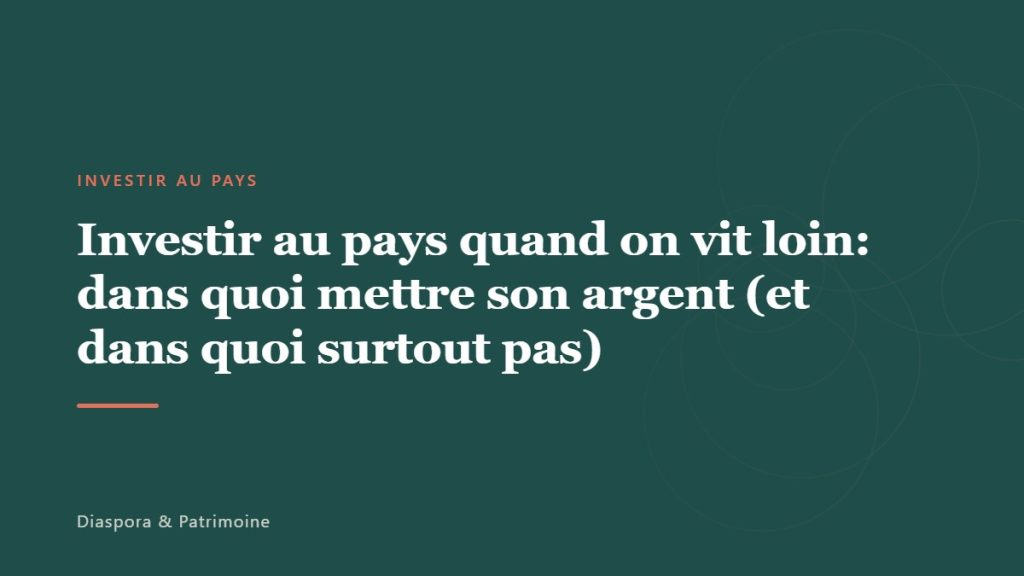 Investir au pays quand on vit loin: dans quoi mettre son argent (et dans quoi surtout pas)