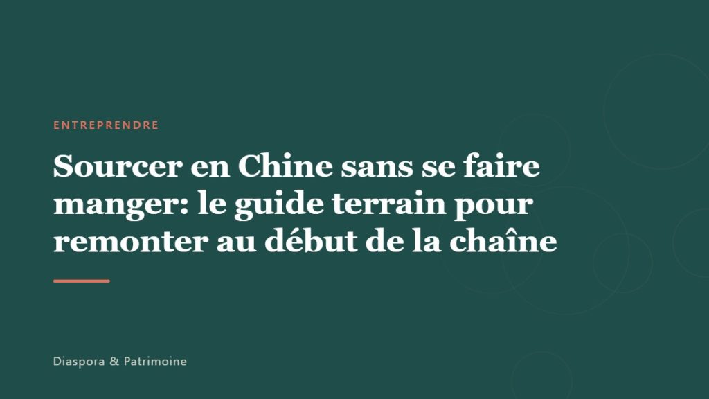 Sourcer en Chine sans se faire manger: le guide terrain pour remonter au début de la chaîne
