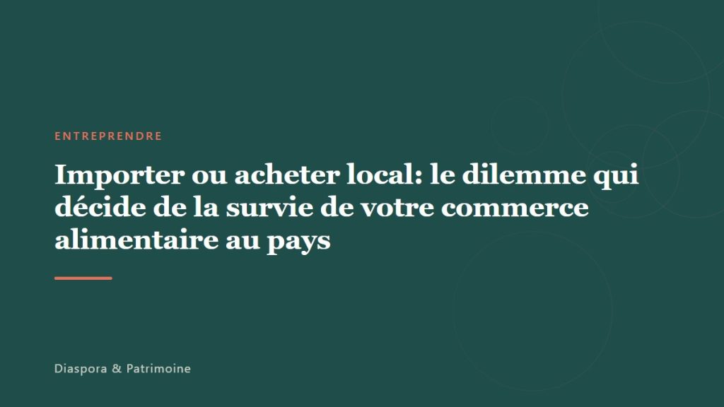 Importer ou acheter local: le dilemme qui décide de la survie de votre commerce alimentaire au pays