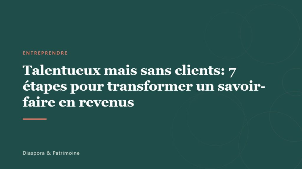 Talentueux mais sans clients: 7 étapes pour transformer un savoir-faire en revenus
