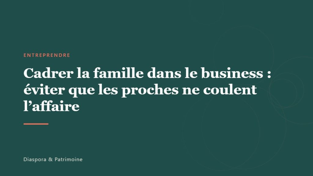 Cadrer la famille dans le business : éviter que les proches ne coulent l&rsquo;affaire