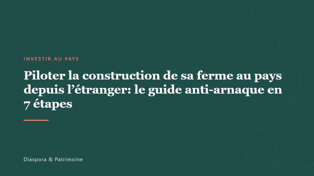 Piloter la construction de sa ferme au pays depuis l&rsquo;étranger: le guide anti-arnaque en 7 étapes