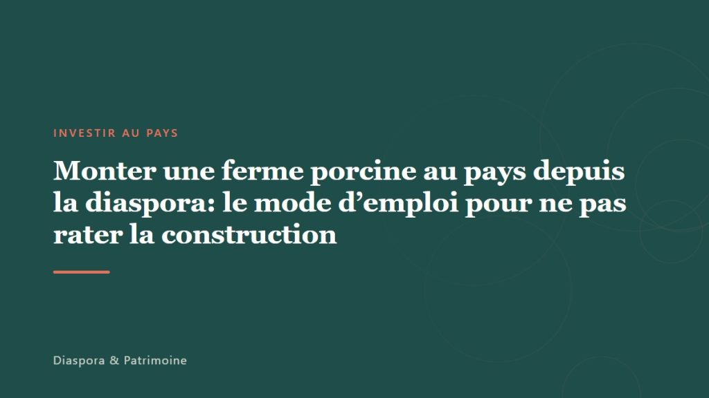 Monter une ferme porcine au pays depuis la diaspora: le mode d’emploi pour ne pas rater la construction