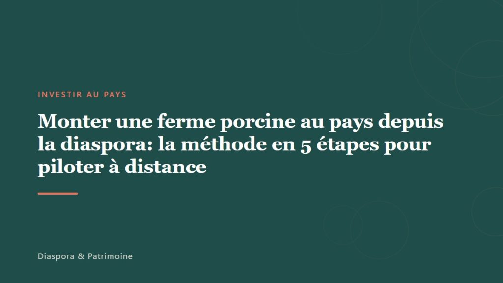 Monter une ferme porcine au pays depuis la diaspora: la méthode en 5 étapes pour piloter à distance