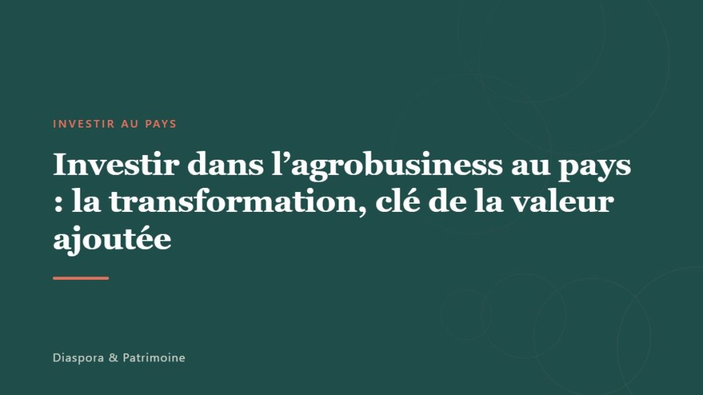 Investir dans l&rsquo;agrobusiness au pays : la transformation, clé de la valeur ajoutée