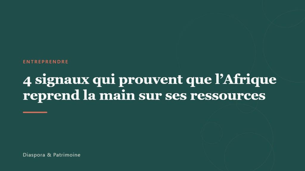 4 signaux qui prouvent que l&rsquo;Afrique reprend la main sur ses ressources