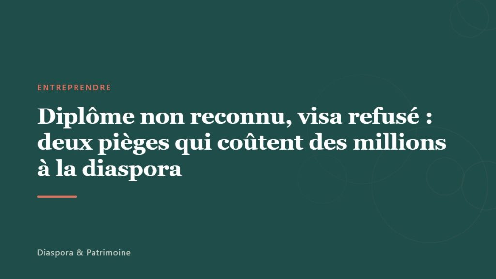 Diplôme non reconnu, visa refusé : deux pièges qui coûtent des millions à la diaspora