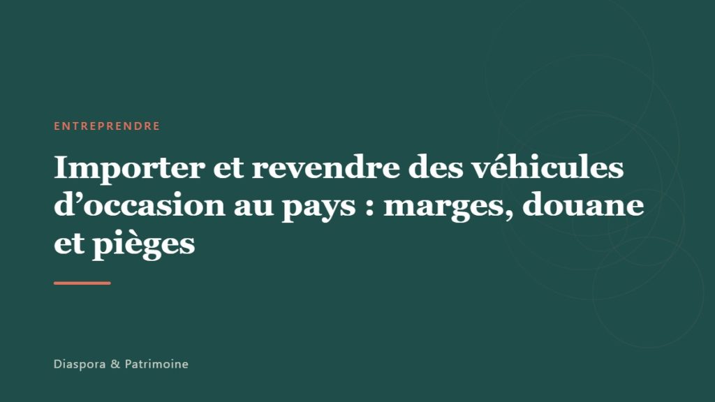 Importer et revendre des véhicules d&rsquo;occasion au pays : marges, douane et pièges
