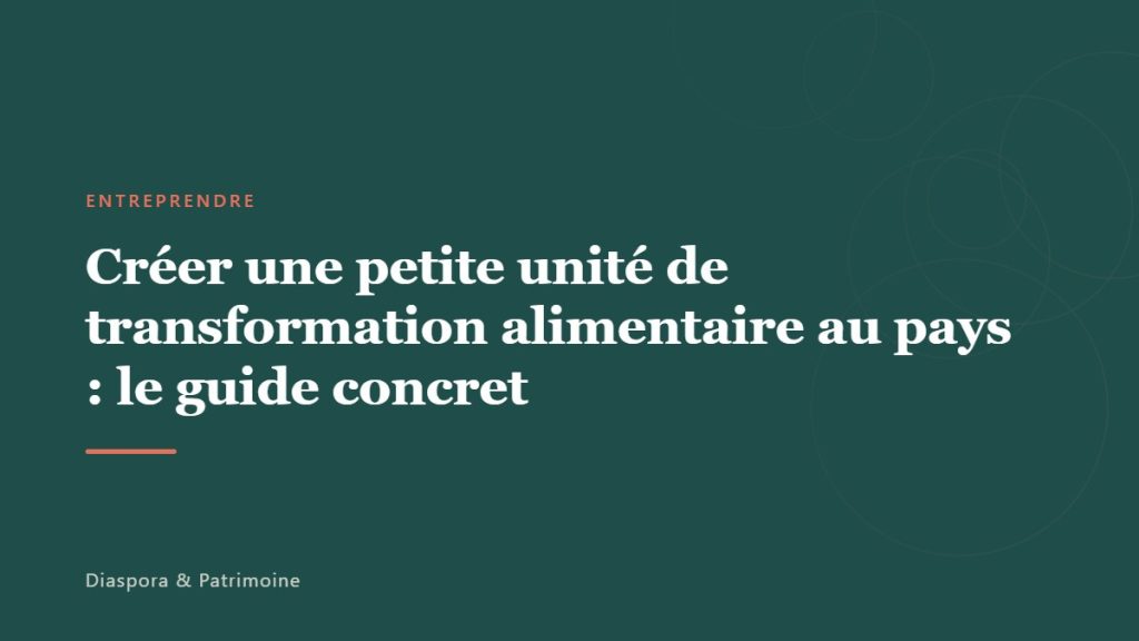 Créer une petite unité de transformation alimentaire au pays : le guide concret