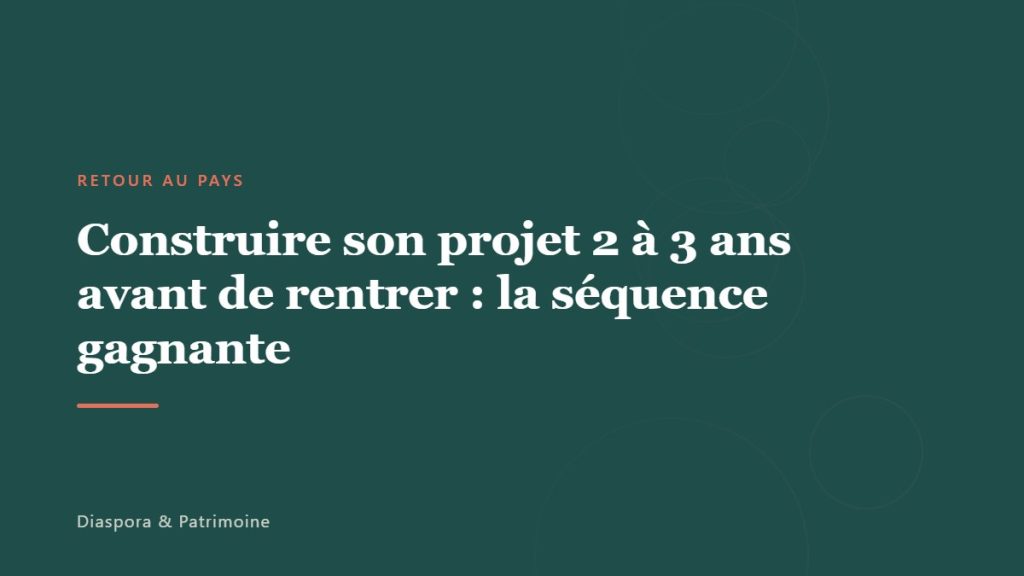 Construire son projet 2 à 3 ans avant de rentrer : la séquence gagnante