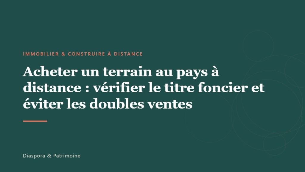 Acheter un terrain au pays à distance : vérifier le titre foncier et éviter les doubles ventes