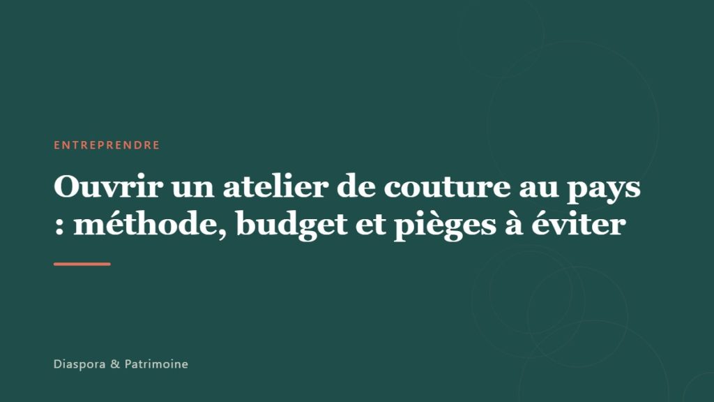 Ouvrir un atelier de couture au pays : méthode, budget et pièges à éviter