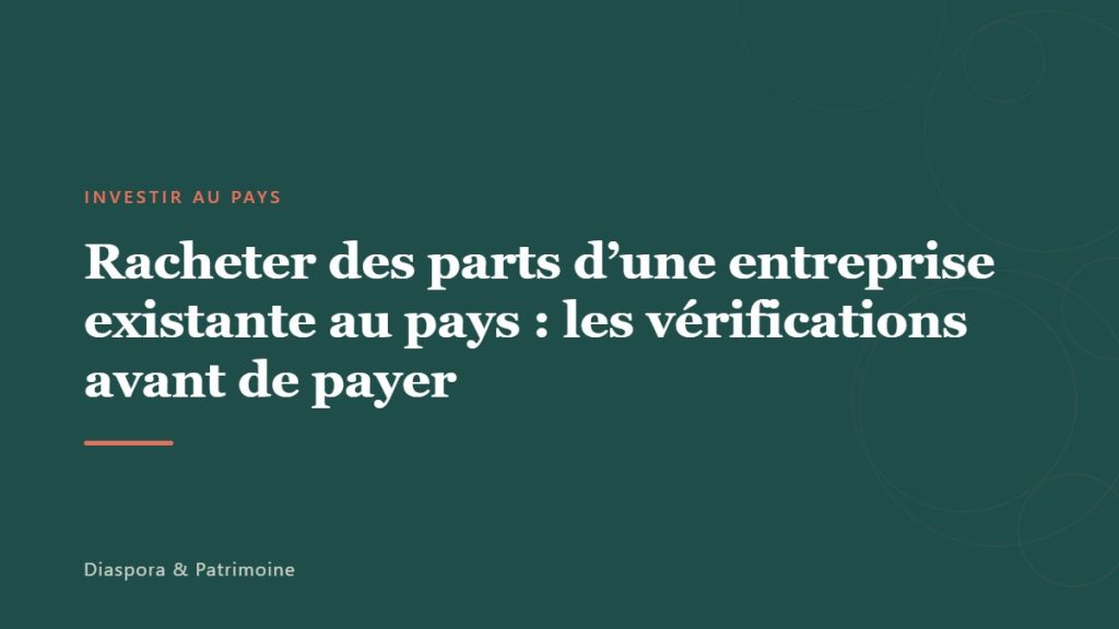 Racheter des parts d&rsquo;une entreprise existante au pays : les vérifications avant de payer