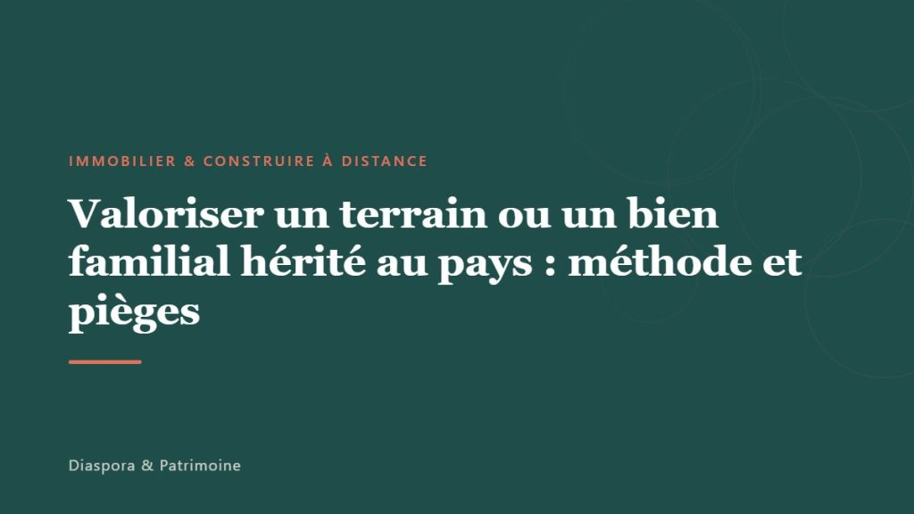Valoriser un terrain ou un bien familial hérité au pays : méthode et pièges