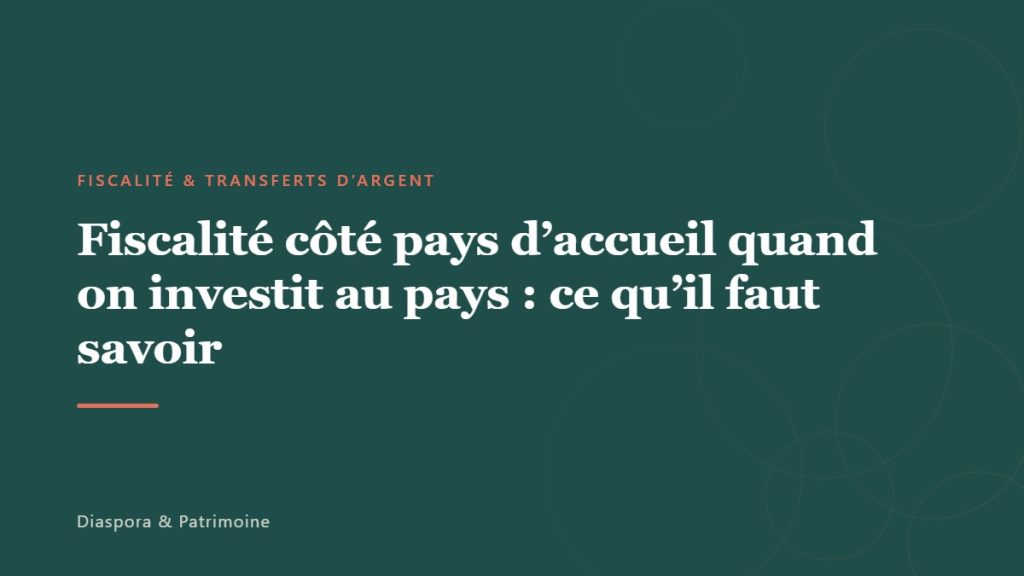 Fiscalité côté pays d’accueil quand on investit au pays : ce qu’il faut savoir