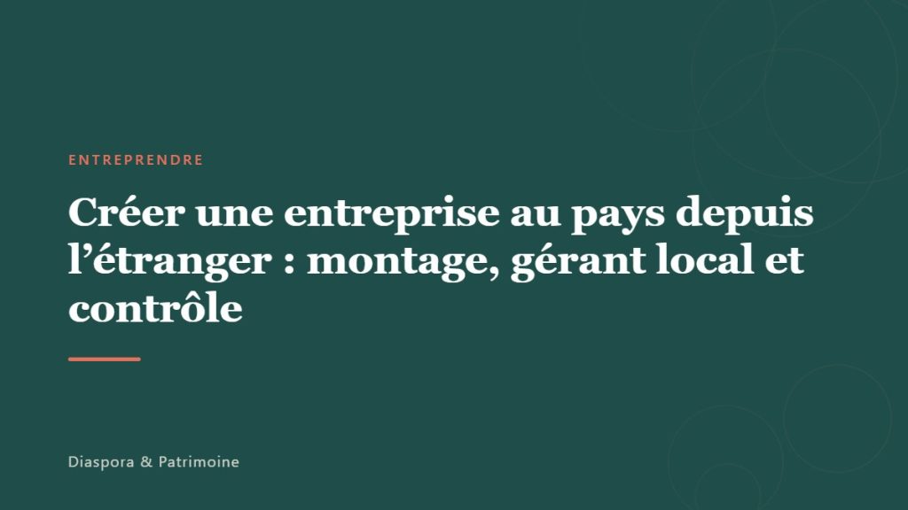 Créer une entreprise au pays depuis l&rsquo;étranger : montage, gérant local et contrôle
