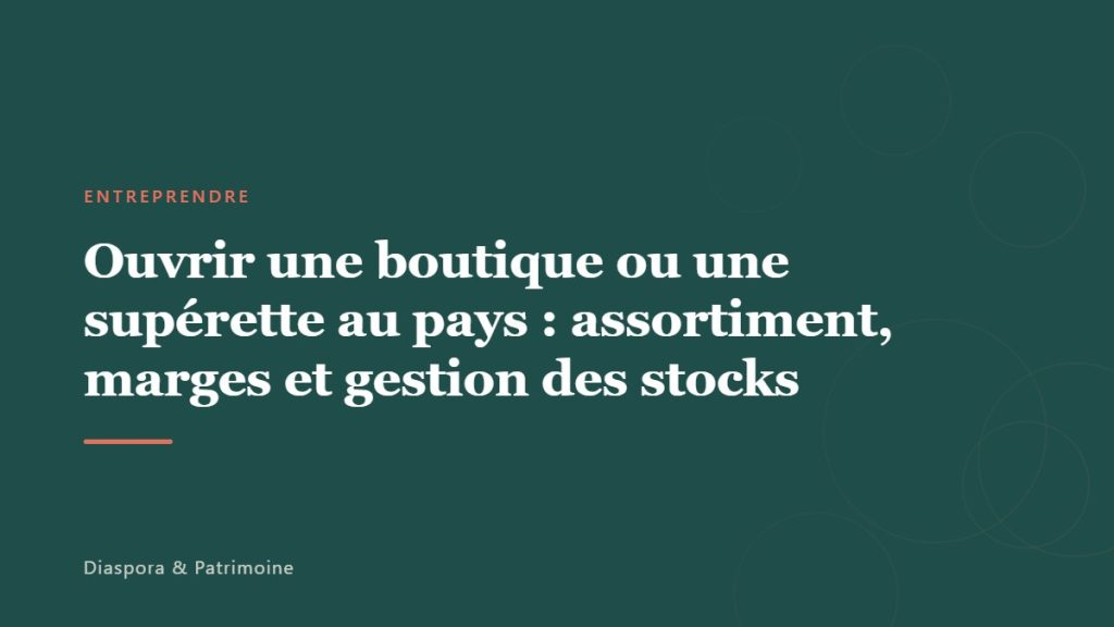 Ouvrir une boutique ou une supérette au pays : assortiment, marges et gestion des stocks