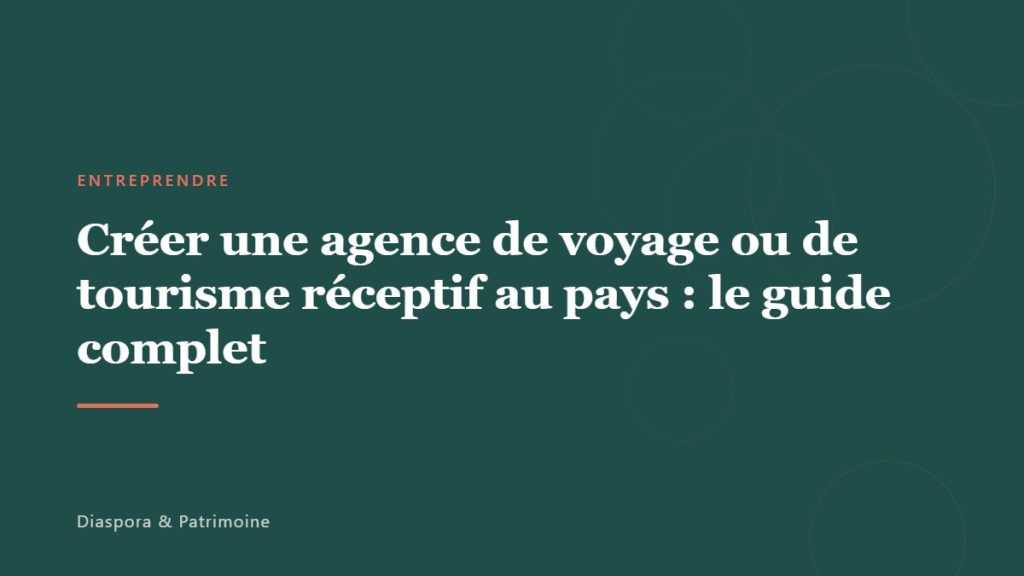 Créer une agence de voyage ou de tourisme réceptif au pays : le guide complet