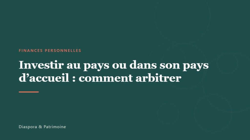 Investir au pays ou dans son pays d&rsquo;accueil : comment arbitrer