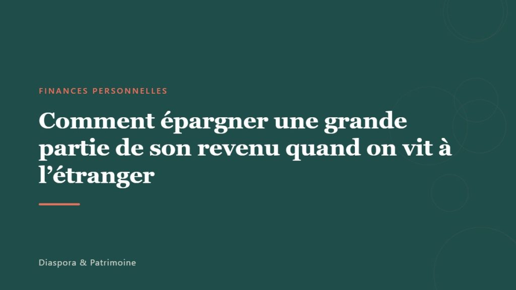Comment épargner une grande partie de son revenu quand on vit à l&rsquo;étranger