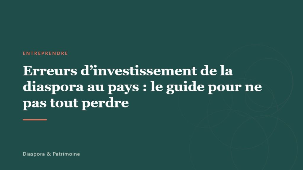 Erreurs d&rsquo;investissement de la diaspora au pays : le guide pour ne pas tout perdre