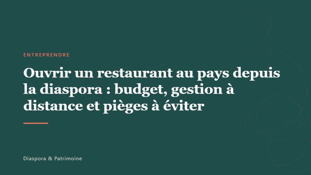 Ouvrir un restaurant au pays depuis la diaspora : budget, gestion à distance et pièges à éviter