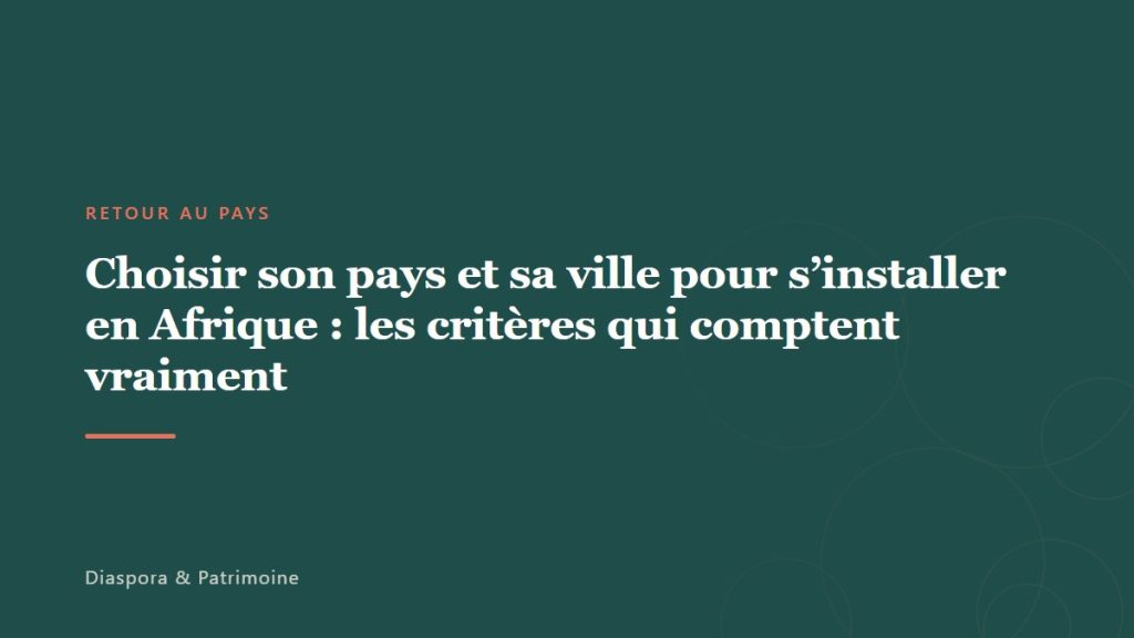 Choisir son pays et sa ville pour s’installer en Afrique : les critères qui comptent vraiment
