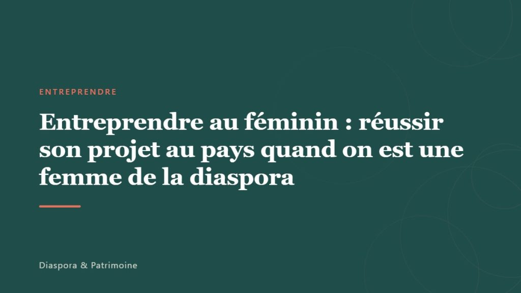 Entreprendre au féminin : réussir son projet au pays quand on est une femme de la diaspora