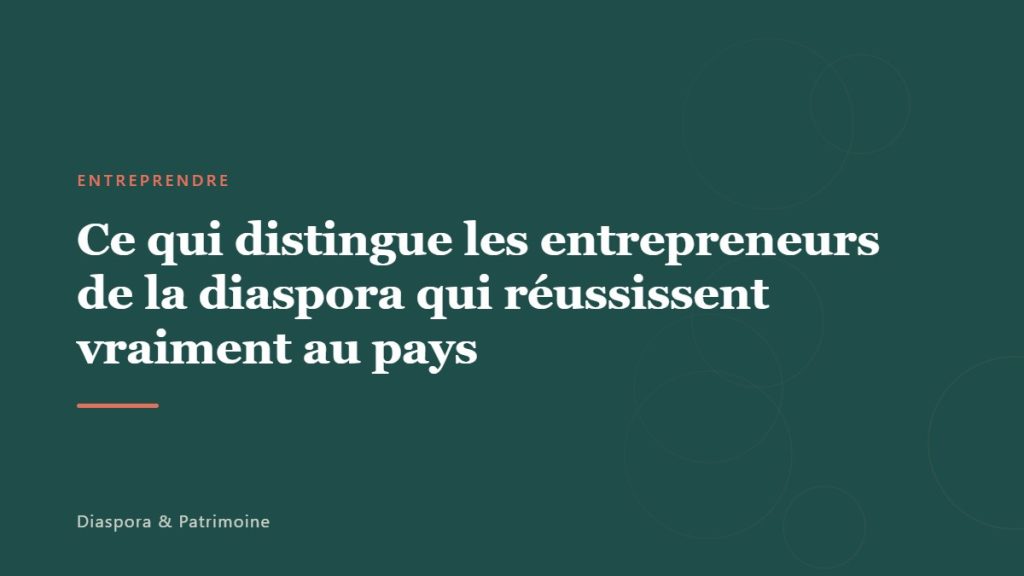 Ce qui distingue les entrepreneurs de la diaspora qui réussissent vraiment au pays