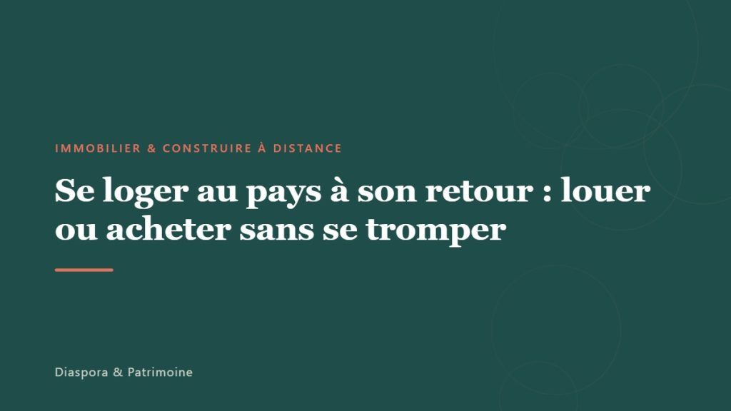 Se loger au pays à son retour : louer ou acheter sans se tromper