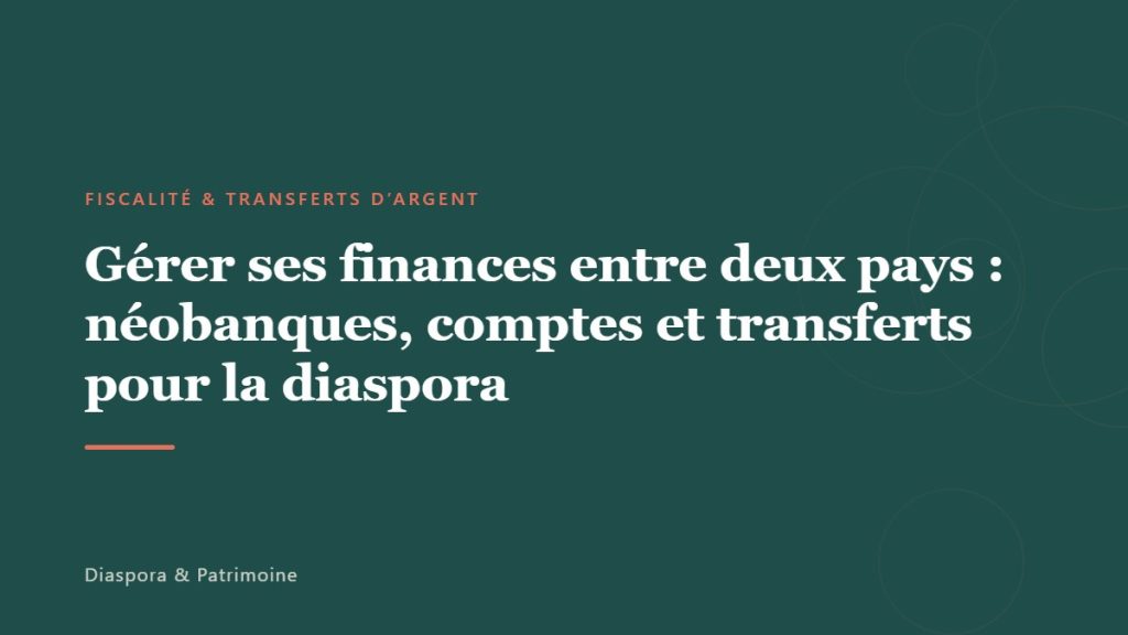 Gérer ses finances entre deux pays : néobanques, comptes et transferts pour la diaspora