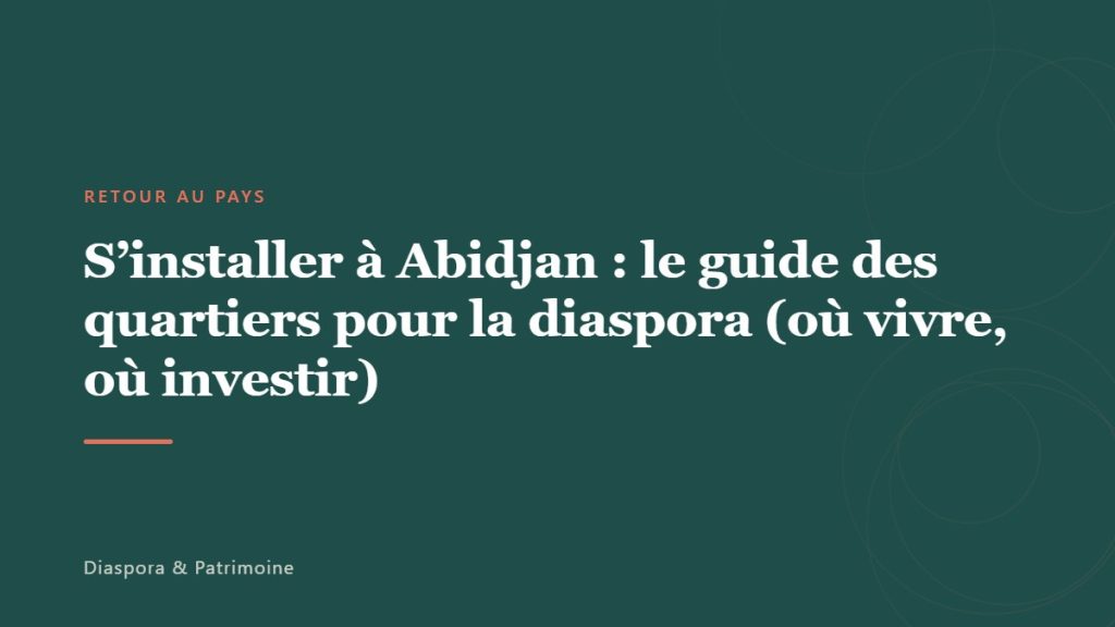 S’installer à Abidjan : le guide des quartiers pour la diaspora (où vivre, où investir)