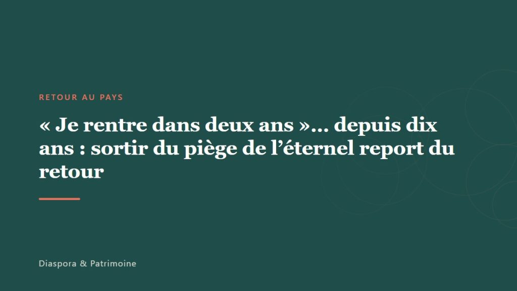 « Je rentre dans deux ans »… depuis dix ans : sortir du piège de l’éternel report du retour
