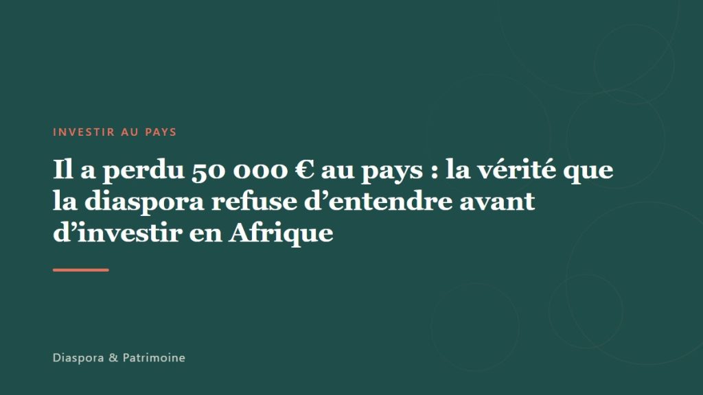 Il a perdu 50 000 € au pays : la vérité que la diaspora refuse d&rsquo;entendre avant d&rsquo;investir en Afrique