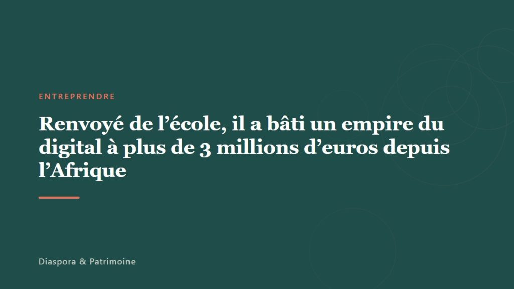Renvoyé de l’école, il a bâti un empire du digital à plus de 3 millions d’euros depuis l’Afrique